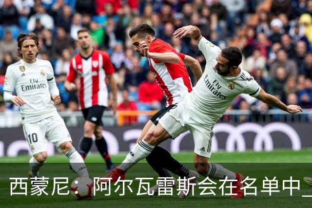 西蒙尼：阿尔瓦雷斯会在名单中 皇马攻防转换能力比我们更强